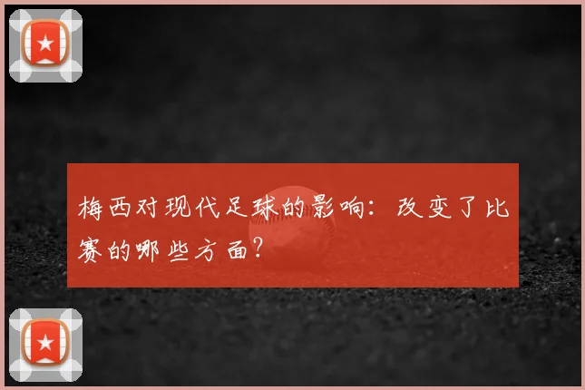 梅西对现代足球的影响：改变了比赛的哪些方面？