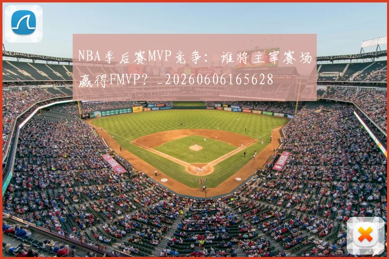 NBA季后赛MVP竞争：谁将主宰赛场赢得FMVP？_20260606165628