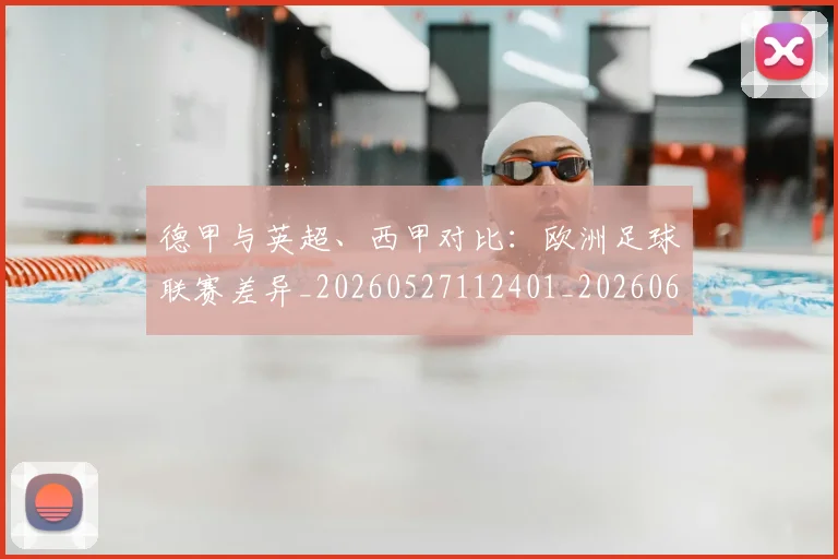 德甲与英超、西甲对比：欧洲足球联赛差异_20260527112401_20260609190511