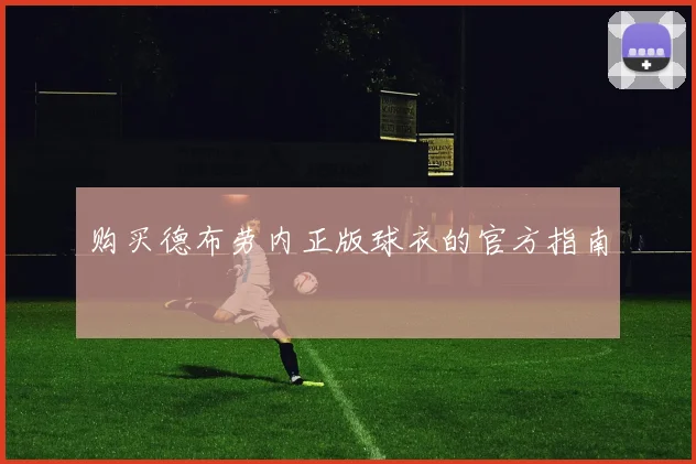 购买德布劳内正版球衣的官方指南