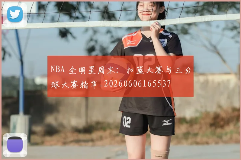 NBA 全明星周末:扣篮大赛与三分球大赛精华_20260606165537