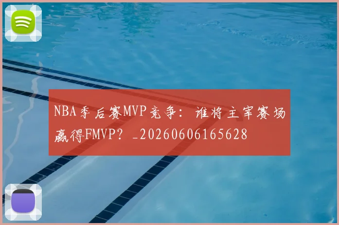 NBA季后赛MVP竞争：谁将主宰赛场赢得FMVP？_20260606165628