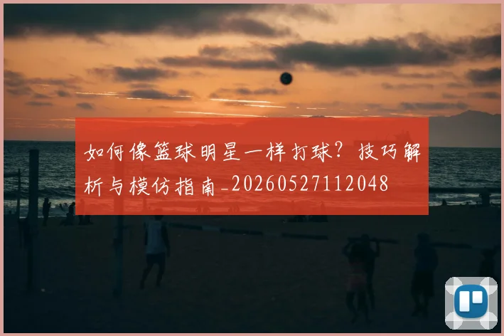 如何像篮球明星一样打球?技巧解析与模仿指南_20260527112048