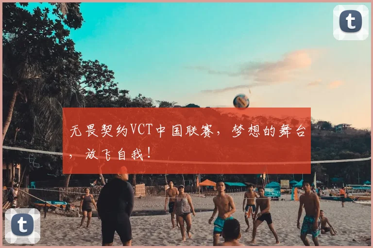 无畏契约VCT中国联赛，梦想的舞台，放飞自我！