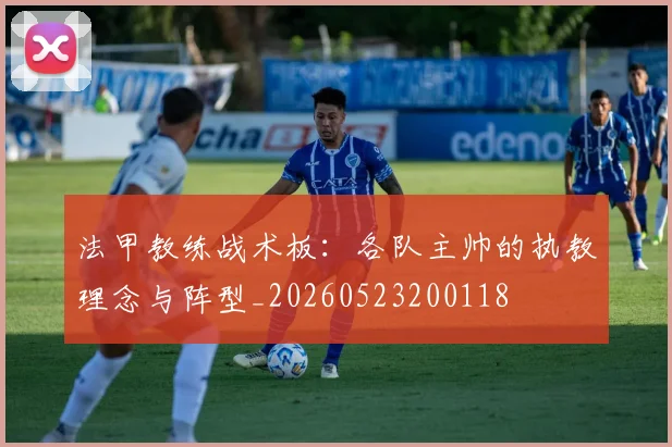 法甲教练战术板:各队主帅的执教理念与阵型_20260523200118
