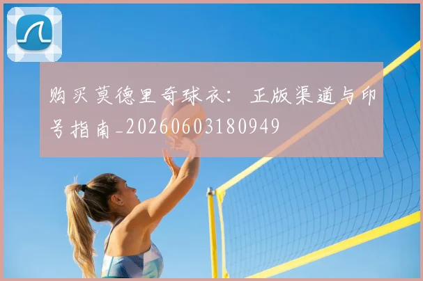 购买莫德里奇球衣：正版渠道与印号指南_20260603180949