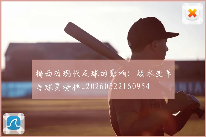 梅西对现代足球的影响：战术变革与球员榜样_20260522160954